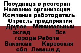 Посудница в ресторан › Название организации ­ Компания-работодатель › Отрасль предприятия ­ Другое › Минимальный оклад ­ 15 000 - Все города Работа » Вакансии   . Кировская обл.,Леваши д.